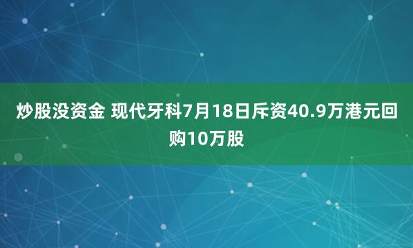 炒股没资金 现代牙科7月18日斥资40.9万港元回购10万股