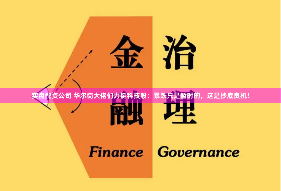 实盘配资公司 华尔街大佬们力挺科技股：暴跌只是暂时的，这是抄底良机！