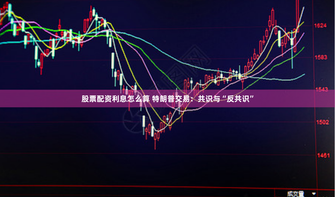 股票配资利息怎么算 特朗普交易：共识与“反共识”