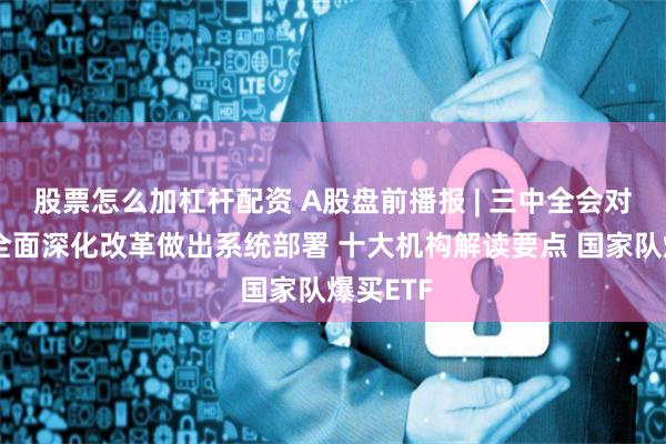 股票怎么加杠杆配资 A股盘前播报 | 三中全会对进一步全面深化改革做出系统部署 十大机构解读要点 国家队爆买ETF