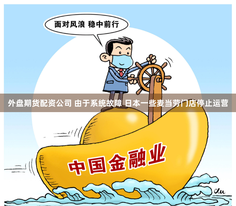 外盘期货配资公司 由于系统故障 日本一些麦当劳门店停止运营