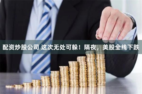 配资炒股公司 这次无处可躲！隔夜，美股全线下跌