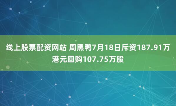 线上股票配资网站 周黑鸭7月18日斥资187.91万港元回购107.75万股