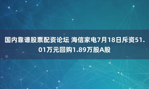 国内靠谱股票配资论坛 海信家电7月18日斥资51.01万元回购1.89万股A股