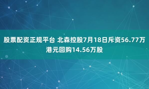 股票配资正规平台 北森控股7月18日斥资56.77万港元回购14.56万股
