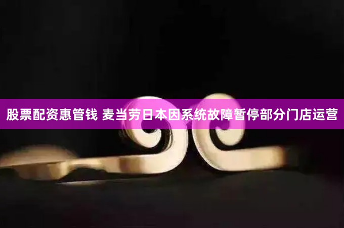 股票配资惠管钱 麦当劳日本因系统故障暂停部分门店运营