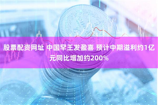股票配资网址 中国罕王发盈喜 预计中期溢利约1亿元同比增加约200%