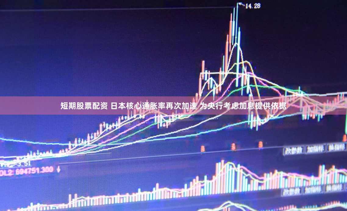 短期股票配资 日本核心通胀率再次加速 为央行考虑加息提供依据