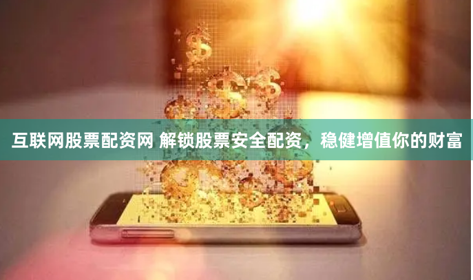 互联网股票配资网 解锁股票安全配资，稳健增值你的财富