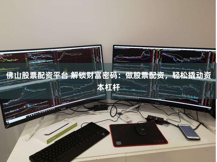 佛山股票配资平台 解锁财富密码：做股票配资，轻松撬动资本杠杆