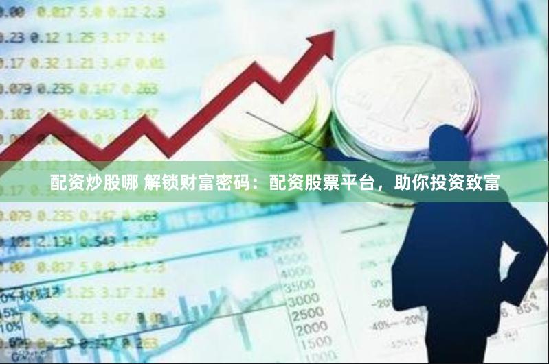 配资炒股哪 解锁财富密码：配资股票平台，助你投资致富