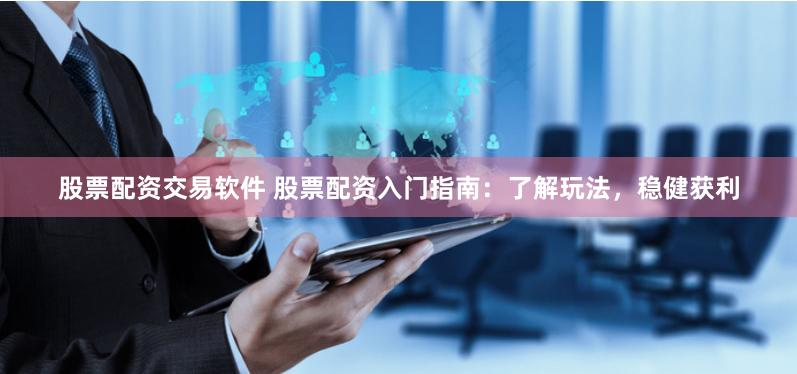 股票配资交易软件 股票配资入门指南：了解玩法，稳健获利
