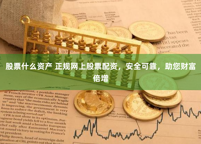 股票什么资产 正规网上股票配资，安全可靠，助您财富倍增