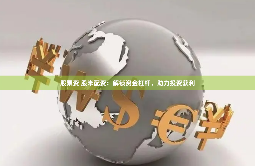股票资 股米配资：解锁资金杠杆，助力投资获利