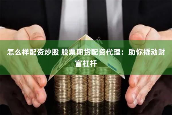 怎么样配资炒股 股票期货配资代理：助你撬动财富杠杆