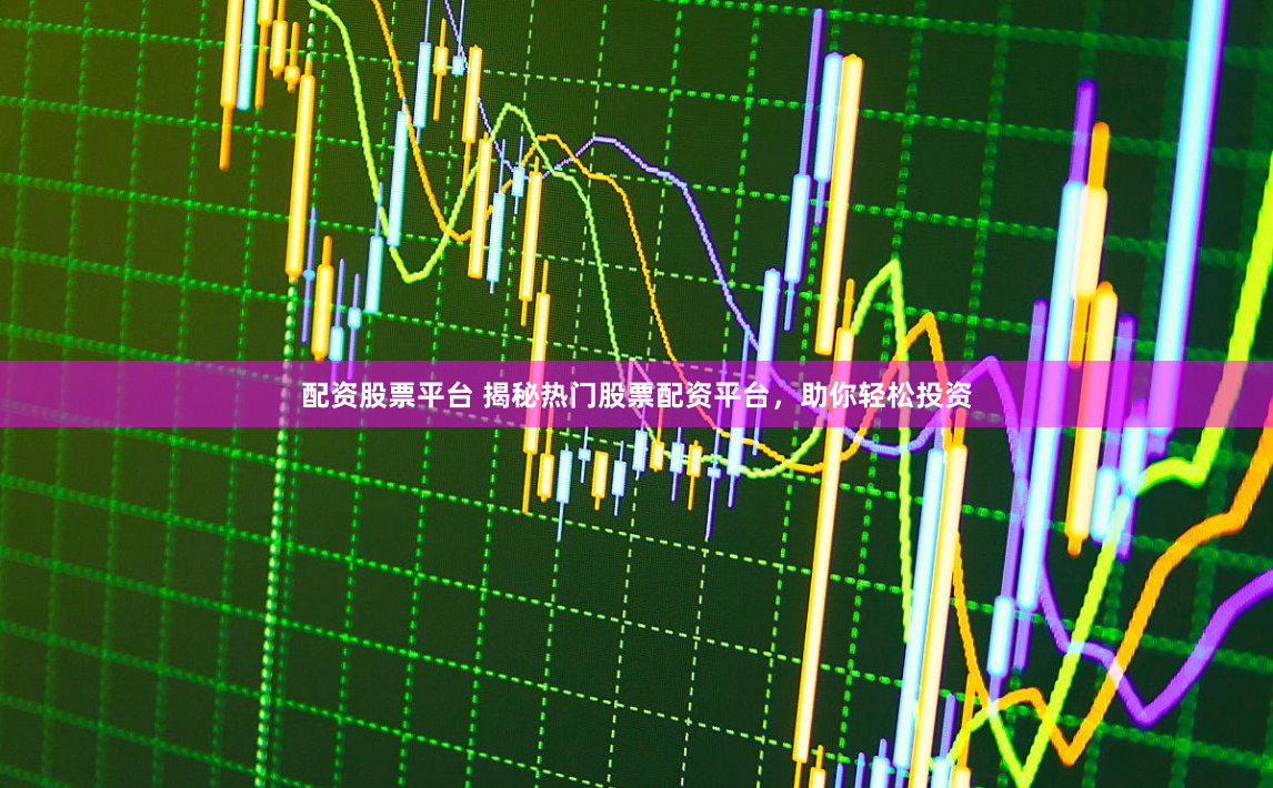 配资股票平台 揭秘热门股票配资平台，助你轻松投资