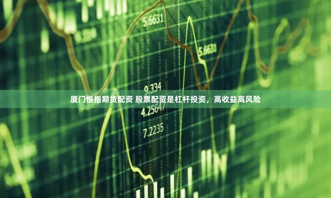 厦门恒指期货配资 股票配资是杠杆投资，高收益高风险