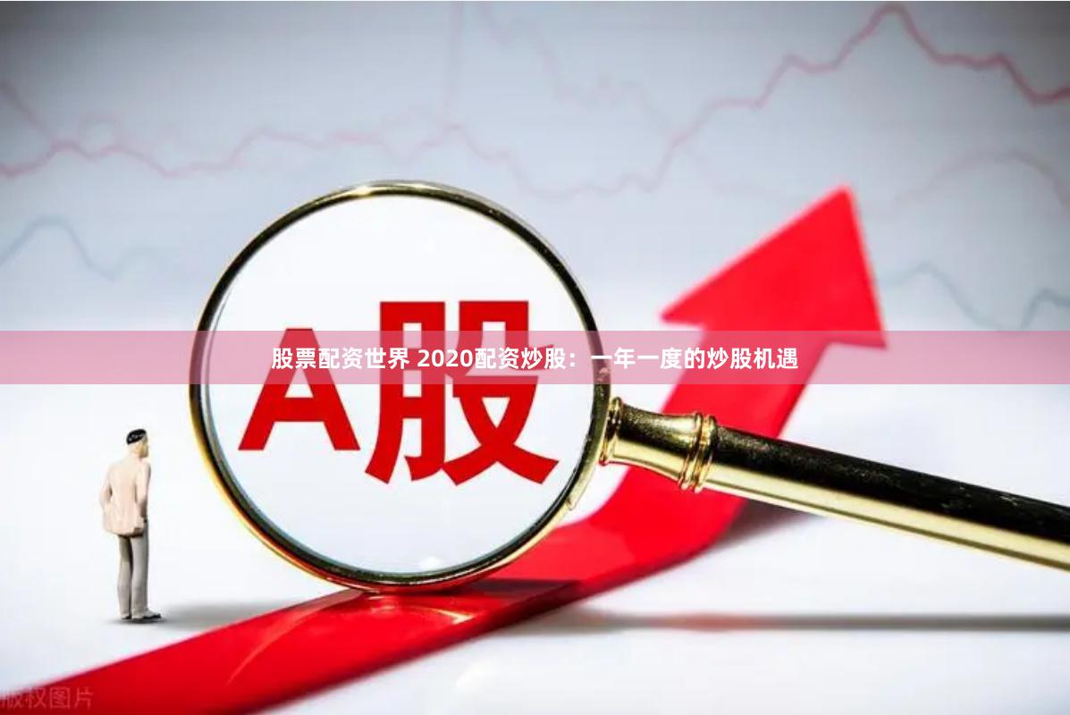 股票配资世界 2020配资炒股：一年一度的炒股机遇