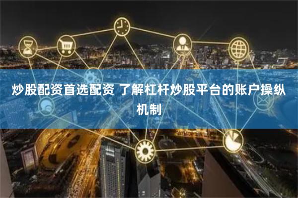 炒股配资首选配资 了解杠杆炒股平台的账户操纵机制