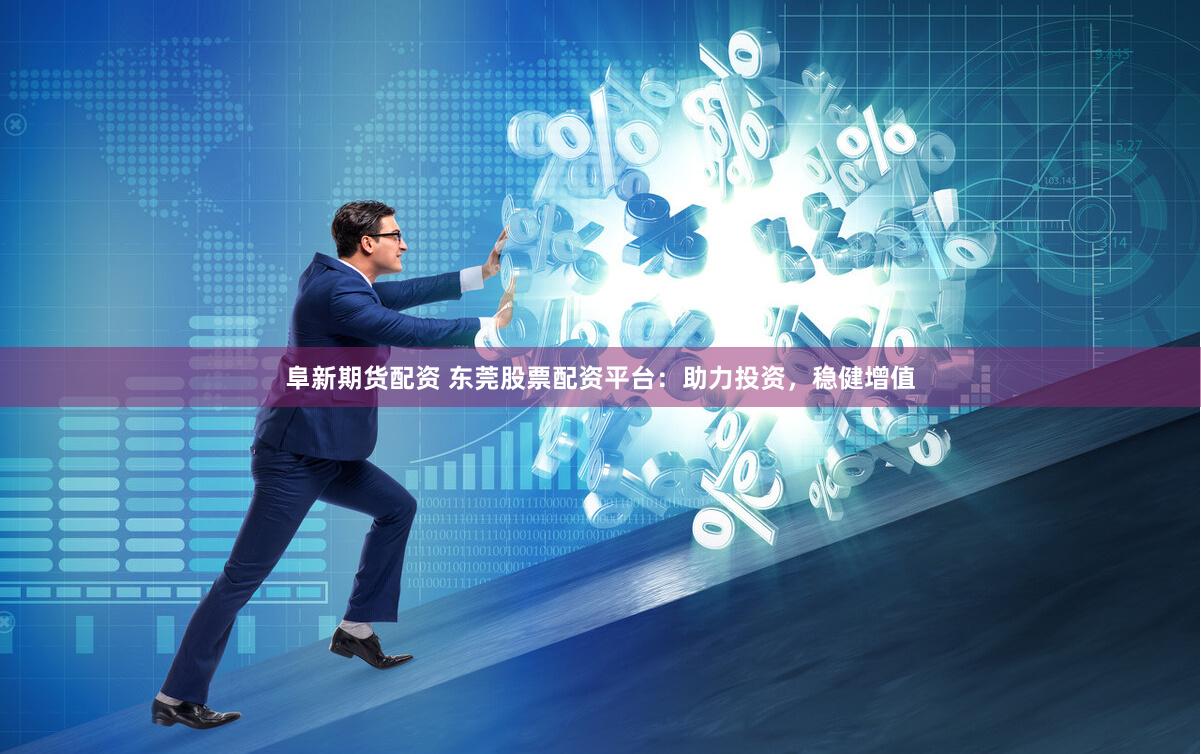 阜新期货配资 东莞股票配资平台：助力投资，稳健增值