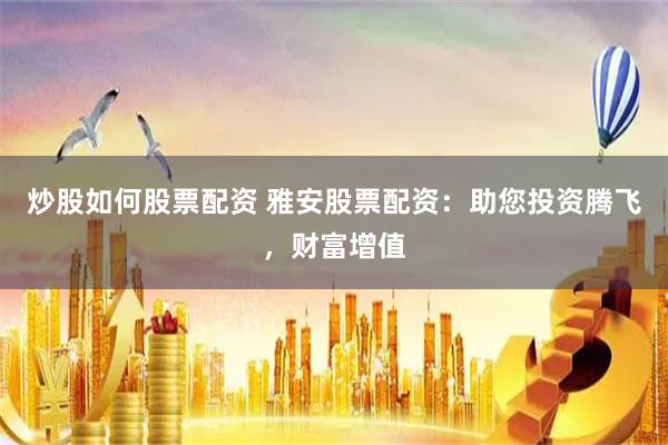 炒股如何股票配资 雅安股票配资：助您投资腾飞，财富增值