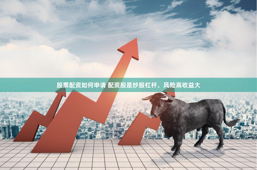 股票配资如何申请 配资股是炒股杠杆，风险高收益大