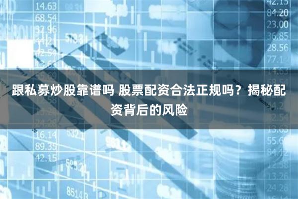跟私募炒股靠谱吗 股票配资合法正规吗？揭秘配资背后的风险