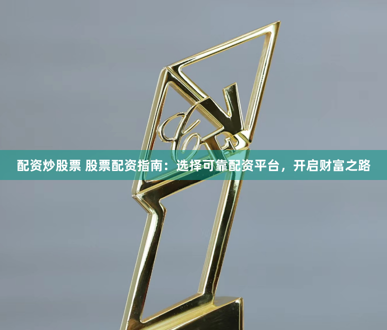 配资炒股票 股票配资指南：选择可靠配资平台，开启财富之路