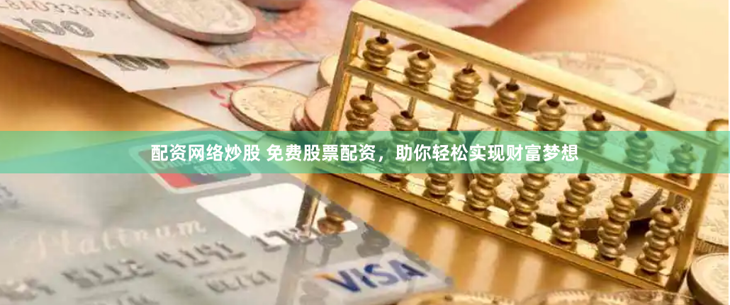 配资网络炒股 免费股票配资，助你轻松实现财富梦想
