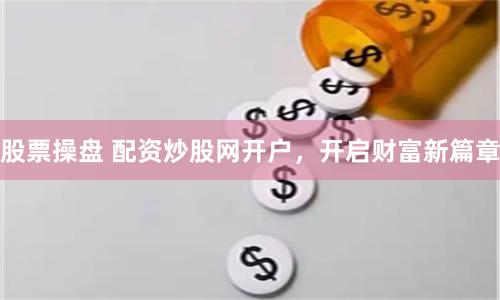 股票操盘 配资炒股网开户，开启财富新篇章