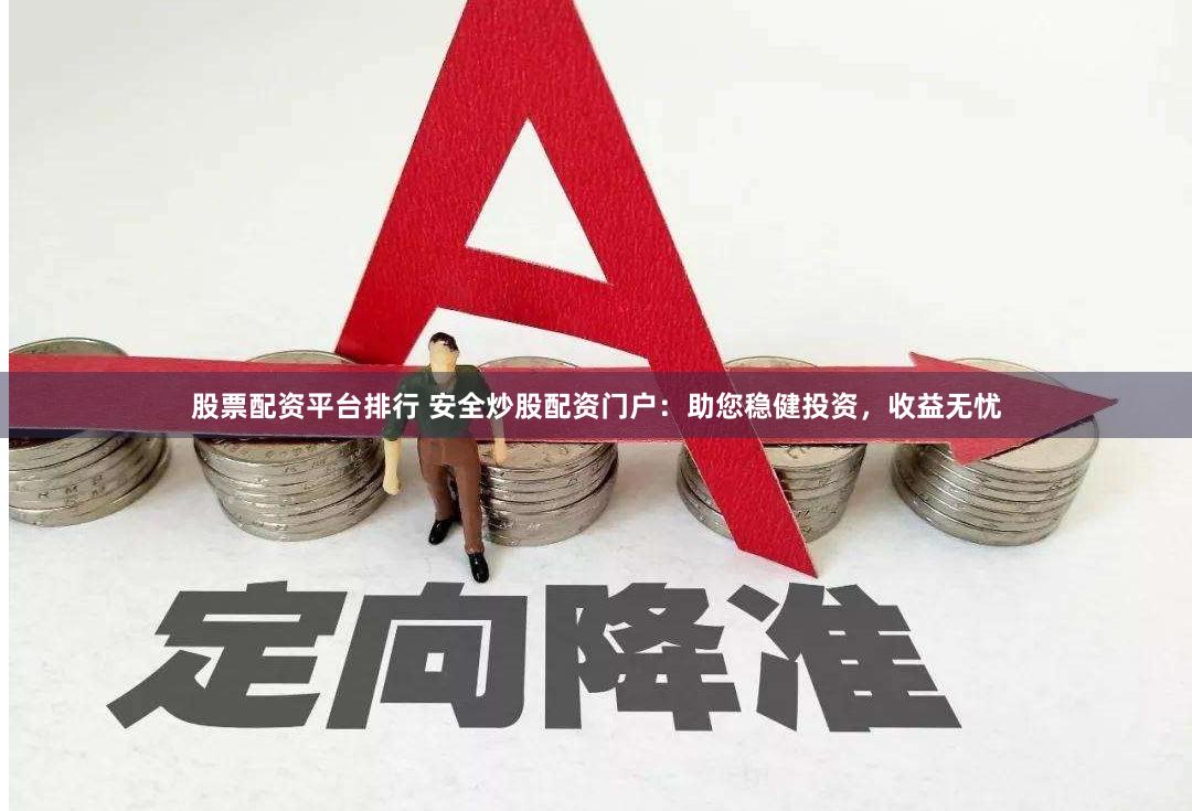 股票配资平台排行 安全炒股配资门户：助您稳健投资，收益无忧