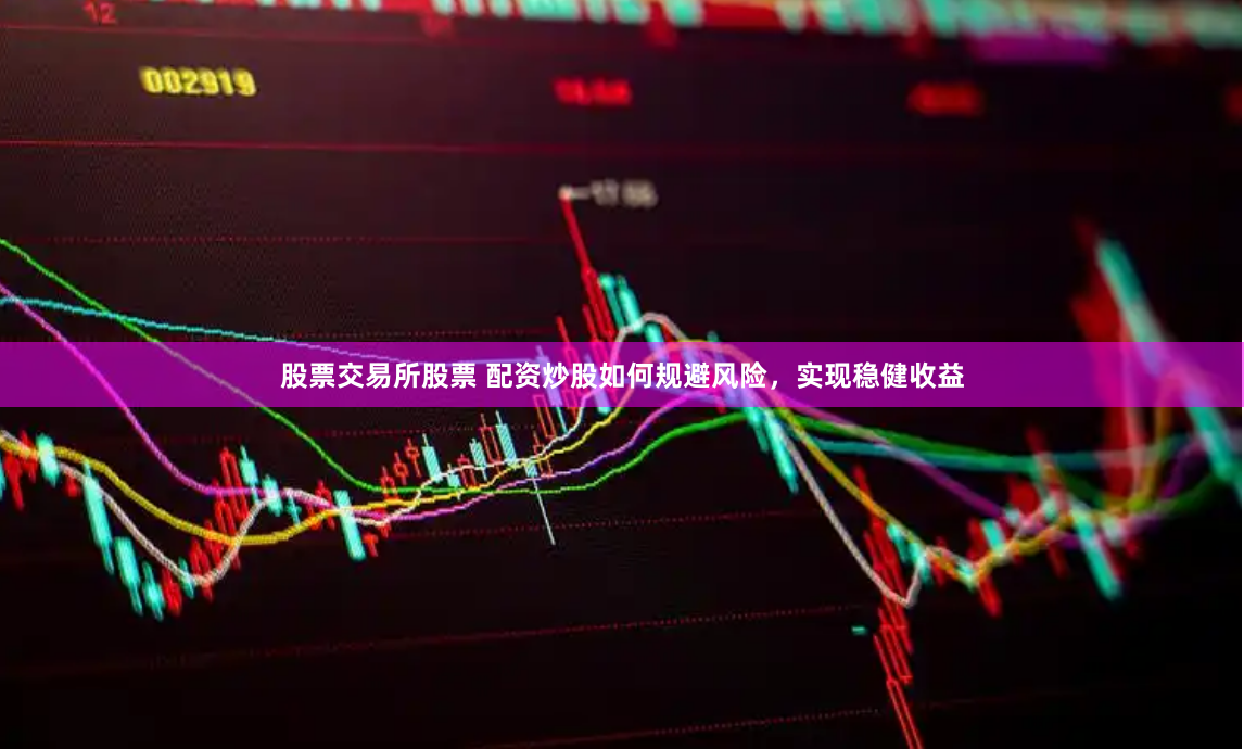 股票交易所股票 配资炒股如何规避风险，实现稳健收益