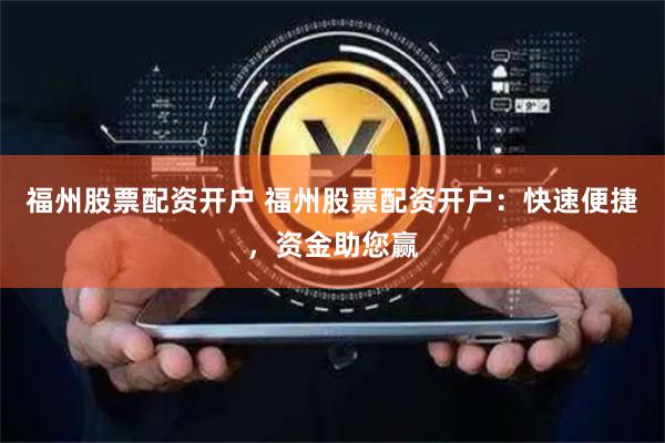 福州股票配资开户 福州股票配资开户：快速便捷，资金助您赢