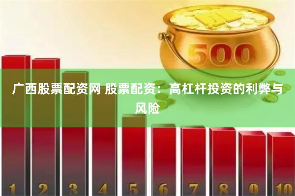 广西股票配资网 股票配资：高杠杆投资的利弊与风险