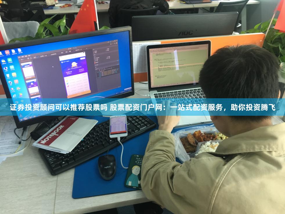证券投资顾问可以推荐股票吗 股票配资门户网：一站式配资服务，助你投资腾飞