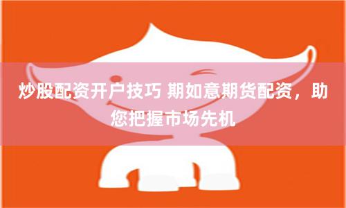 炒股配资开户技巧 期如意期货配资，助您把握市场先机