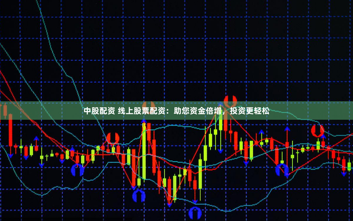 中股配资 线上股票配资：助您资金倍增，投资更轻松