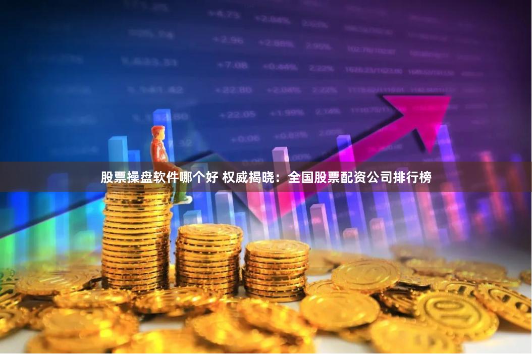 股票操盘软件哪个好 权威揭晓:全国股票配资公司排行榜