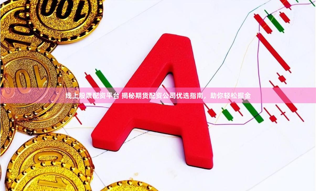 线上股票配资平台 揭秘期货配资公司优选指南,助你轻松掘金