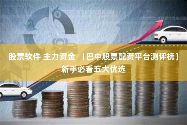股票软件 主力资金 【巴中股票配资平台测评榜】新手必看五大优选