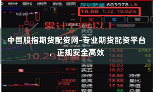 中国股指期货配资网-专业期货配资平台，正规安全高效