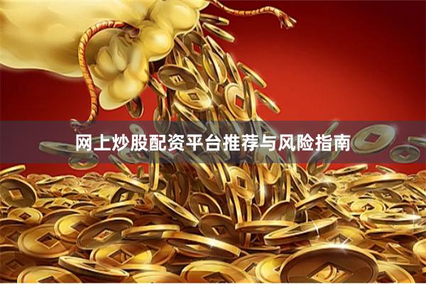 网上炒股配资平台推荐与风险指南
