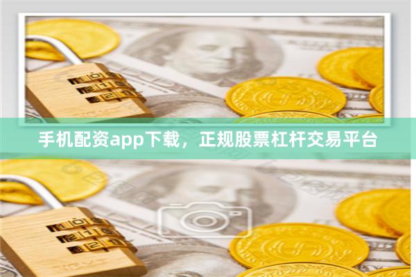 手机配资app下载，正规股票杠杆交易平台