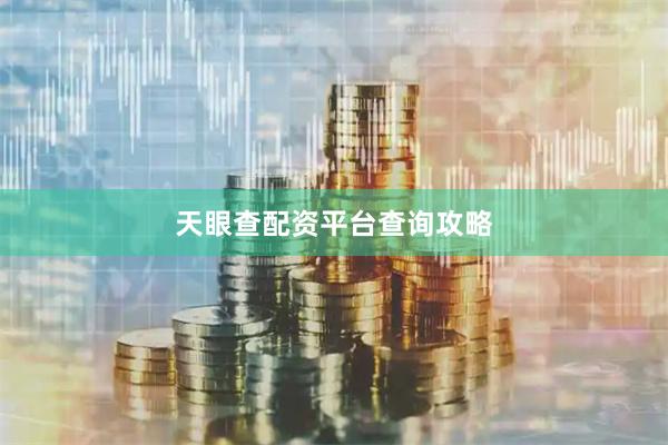 天眼查配资平台查询攻略