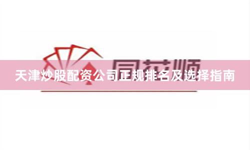 天津炒股配资公司正规排名及选择指南