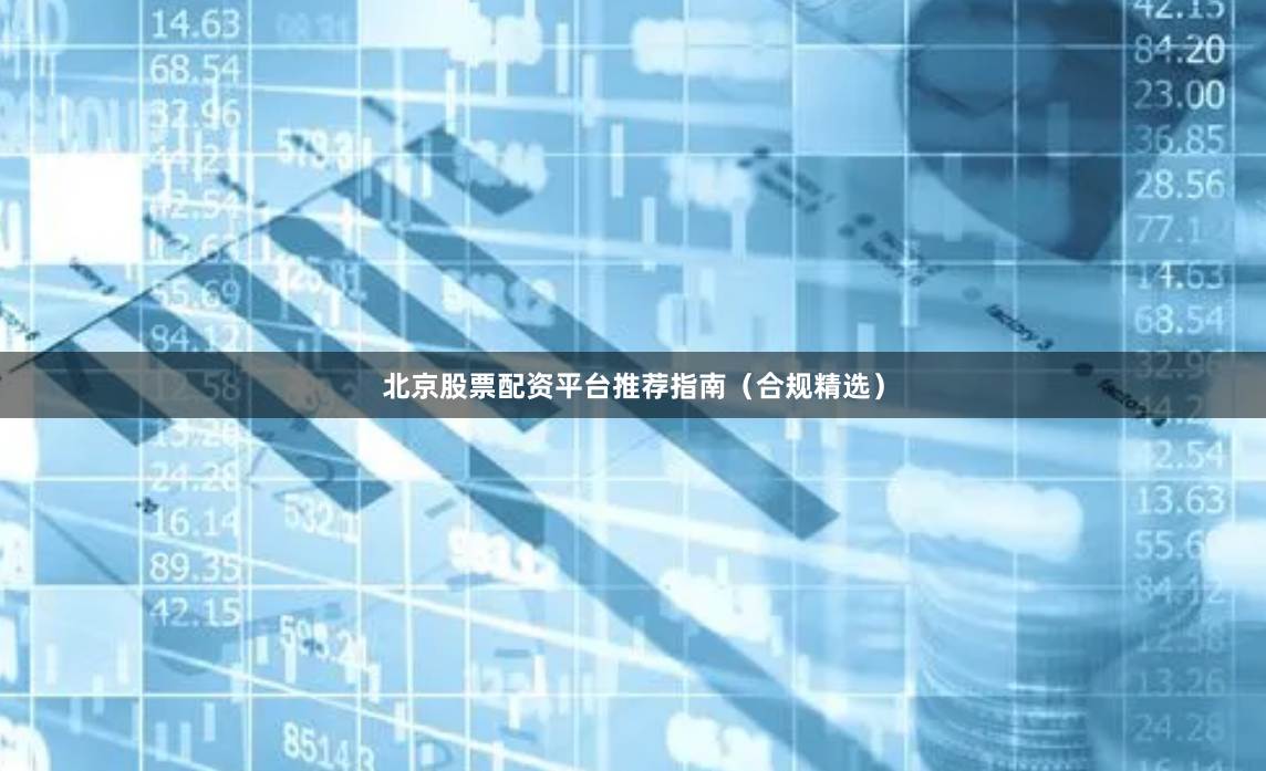北京股票配资平台推荐指南（合规精选）