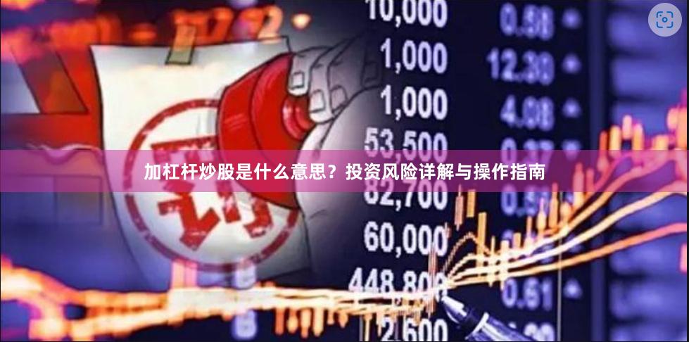 加杠杆炒股是什么意思？投资风险详解与操作指南