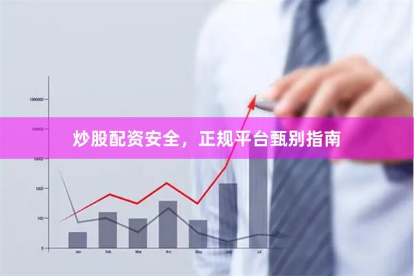 炒股配资安全，正规平台甄别指南