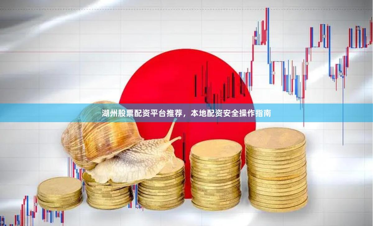 湖州股票配资平台推荐,本地配资安全操作指南