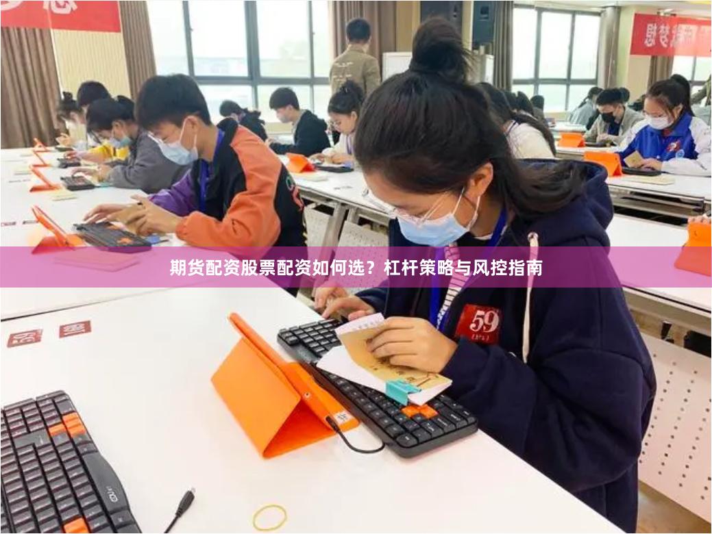 期货配资股票配资如何选？杠杆策略与风控指南